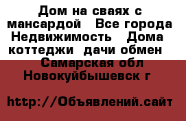 Дом на сваях с мансардой - Все города Недвижимость » Дома, коттеджи, дачи обмен   . Самарская обл.,Новокуйбышевск г.